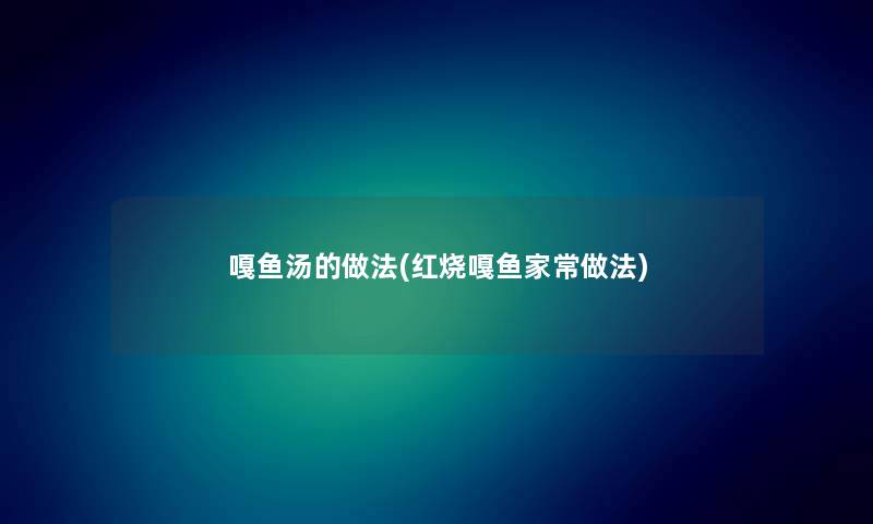 嘎鱼汤的做法(红烧嘎鱼家常做法) 嘎鱼汤的做法(红烧嘎鱼家常做法)