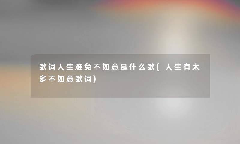 歌词人生难免不如意是什么歌(人生有太多不如意歌词) 歌词人生难免不如意是什么歌(人生有太多不如意歌词)