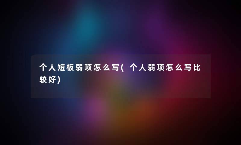 个人短板弱项怎么写(个人弱项怎么写比较好) 个人短板弱项怎么写(个人弱项怎么写比较好)