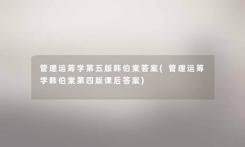 管理运筹学第五版韩伯棠答案(管理运筹学韩伯棠第四版课后答案) 管理运筹学第五版韩伯棠答案(管理运筹学韩伯棠第四版课后答案)