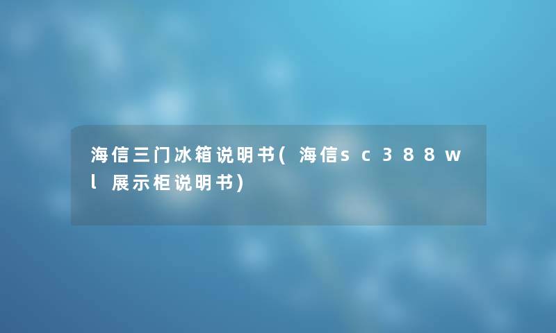 海信三门冰箱说明书(海信sc388wl展示柜说明书) 海信三门冰箱说明书(海信sc388wl展示柜说明书)