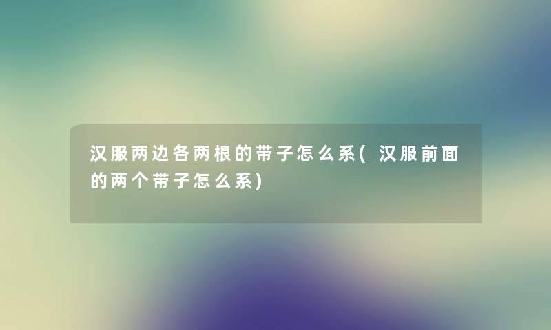 汉服两边各两根的带子怎么系(汉服前面的两个带子怎么系) 汉服两边各两根的带子怎么系(汉服前面的两个带子怎么系)