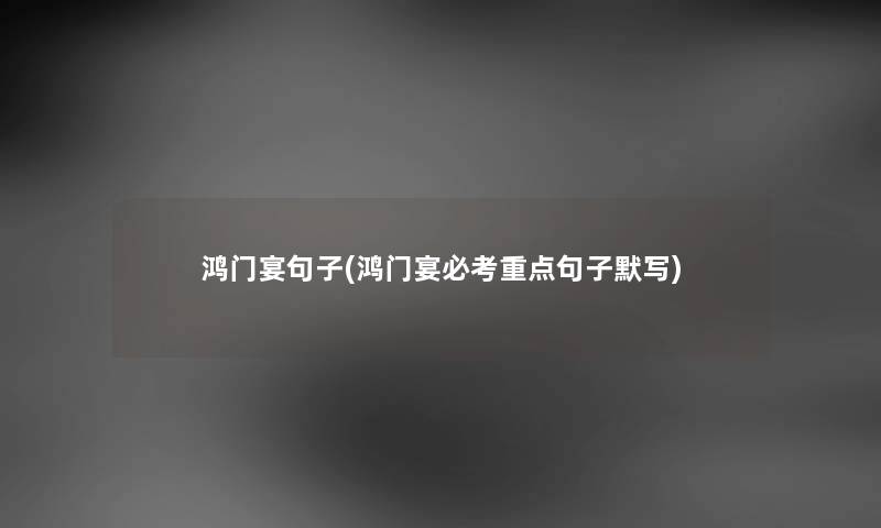 鸿门宴句子(鸿门宴必考重点句子默写)