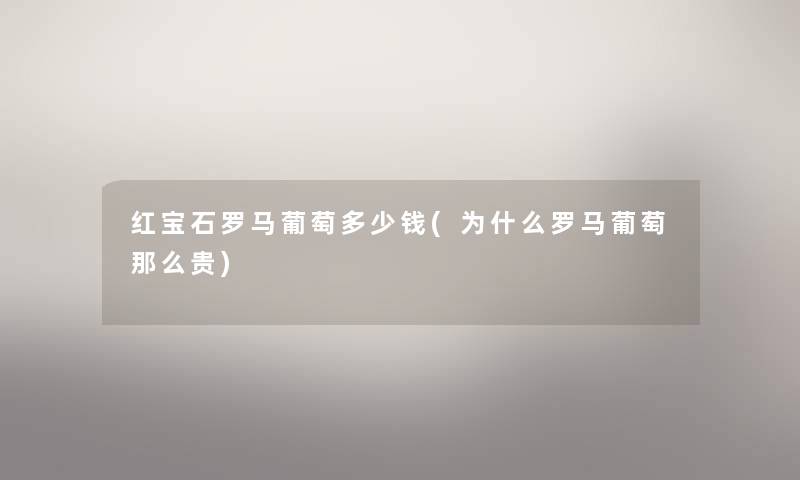 红宝石罗马葡萄多少钱(为什么罗马葡萄那么贵)