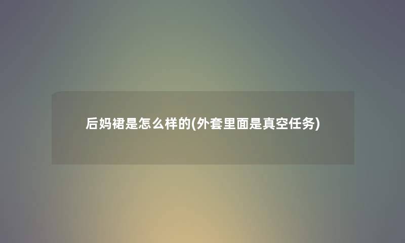 后妈裙是怎么样的(外套里面是真空任务)