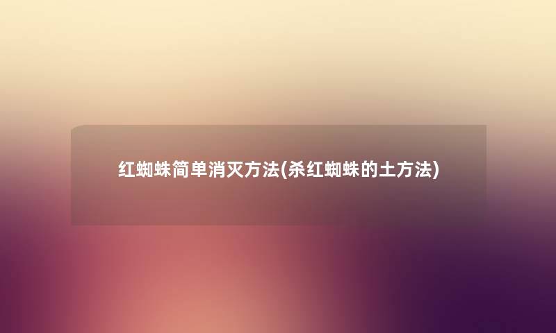 红蜘蛛简单消灭方法(杀红蜘蛛的土方法)