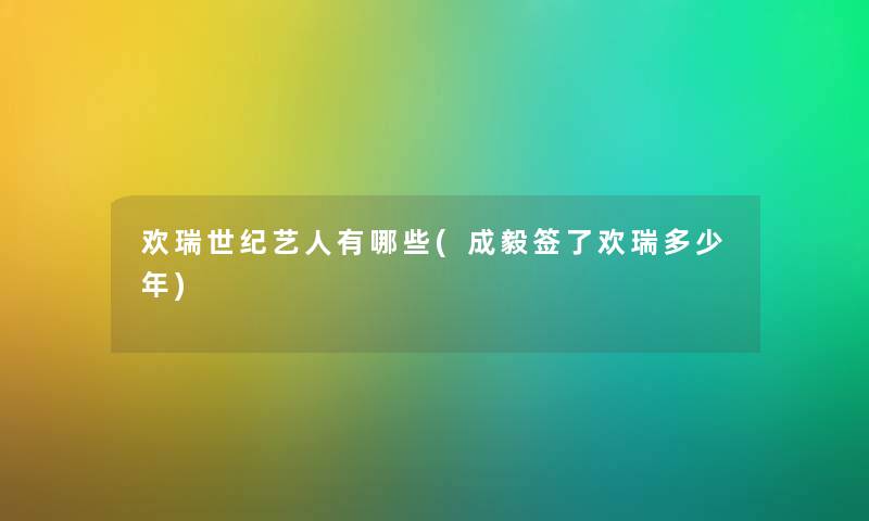欢瑞世纪艺人有哪些(成毅签了欢瑞多少年) 欢瑞世纪艺人有哪些(成毅签了欢瑞多少年)