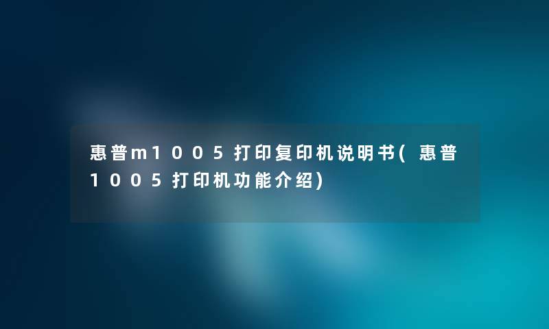 惠普m1005打印复印机说明书(惠普1005打印机功能介绍) 惠普m1005打印复印机说明书(惠普1005打印机功能介绍)
