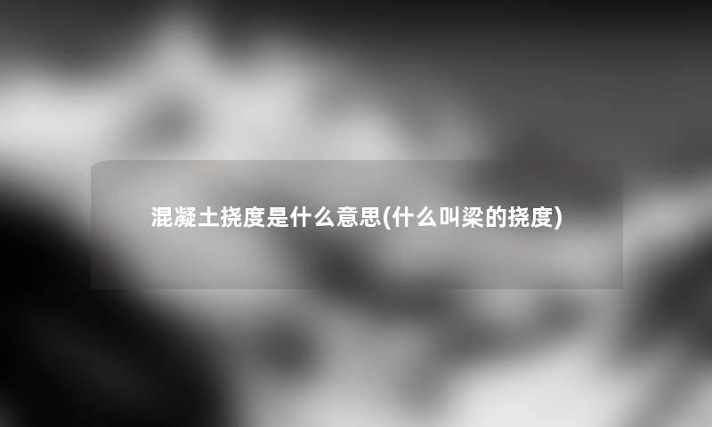 混凝土挠度是什么意思(什么叫梁的挠度) 混凝土挠度是什么意思(什么叫梁的挠度)