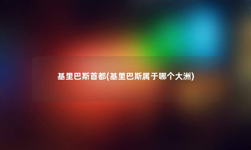 基里巴斯首都(基里巴斯属于哪个大洲) 基里巴斯首都(基里巴斯属于哪个大洲)