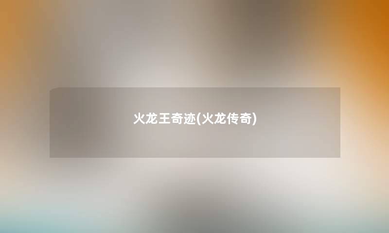 火龙王奇迹(火龙传奇) 火龙王奇迹(火龙传奇)