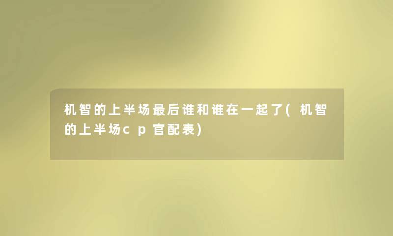 机智的上半场这里要说谁和谁在一起了(机智的上半场cp官配表) 机智的上半场这里要说谁和谁在一起了(机智的上半场cp官配表)