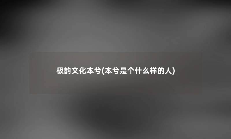 极韵文化本兮(本兮是个什么样的人) 极韵文化本兮(本兮是个什么样的人)