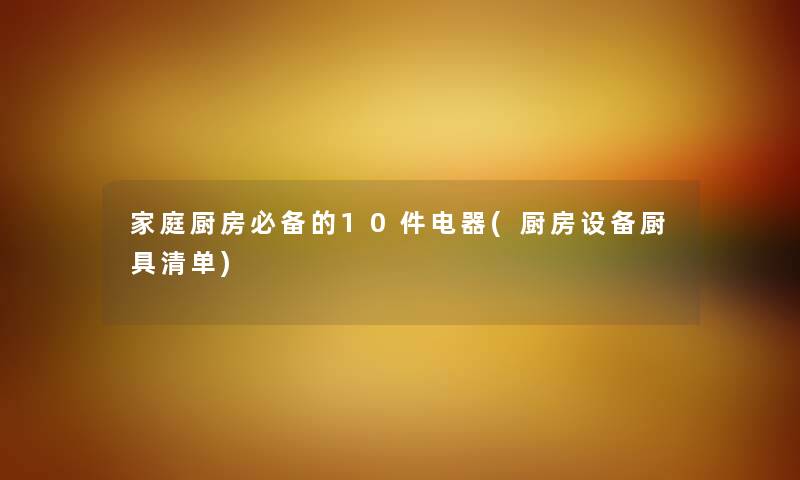 家庭厨房必备的10件电器(厨房设备厨具清单) 家庭厨房必备的10件电器(厨房设备厨具清单)