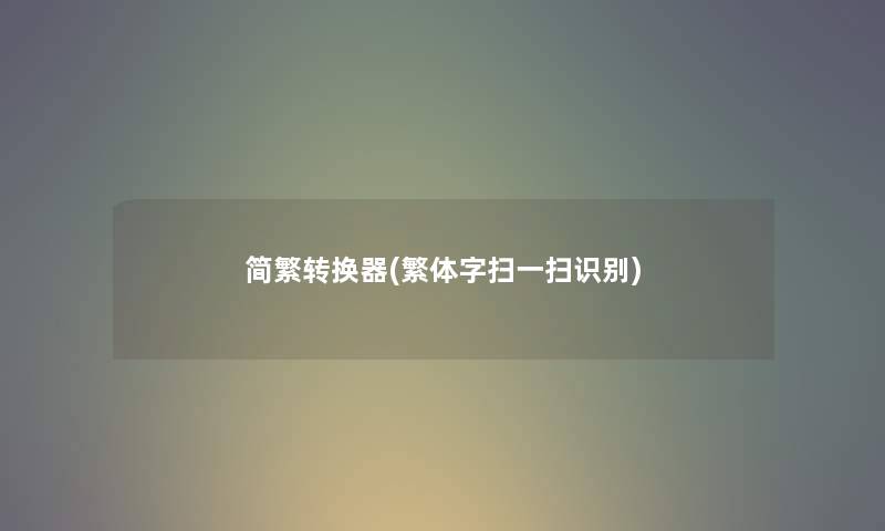 简繁转换器(繁体字扫一扫识别) 简繁转换器(繁体字扫一扫识别)