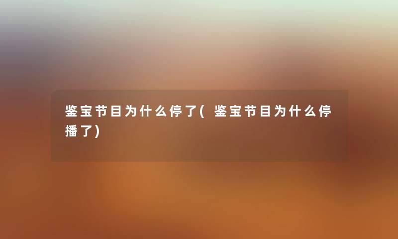 鉴宝节目为什么停了(鉴宝节目为什么停播了) 鉴宝节目为什么停了(鉴宝节目为什么停播了)