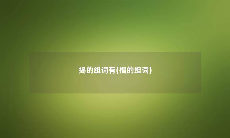 揭的组词有(揭的组词) 揭的组词有(揭的组词)