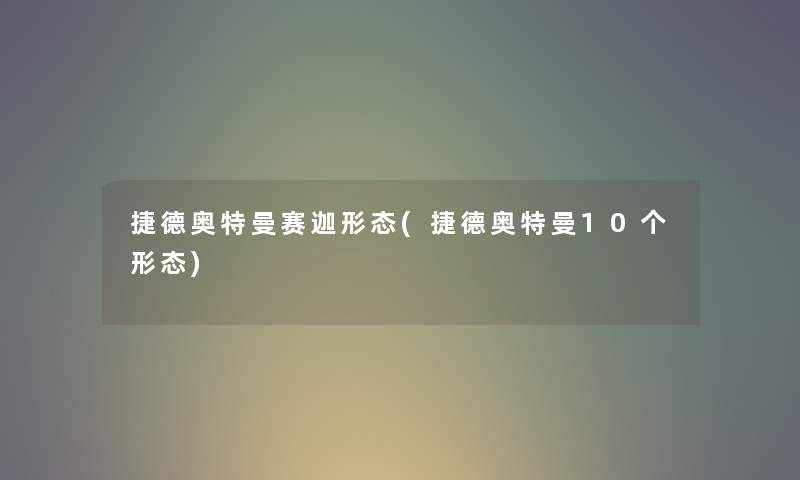 捷德奥特曼赛迦形态(捷德奥特曼10个形态) 捷德奥特曼赛迦形态(捷德奥特曼10个形态)