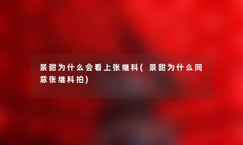 景甜为什么会看上张继科(景甜为什么同意张继科拍) 景甜为什么会看上张继科(景甜为什么同意张继科拍)