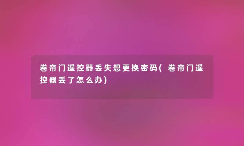 卷帘门遥控器丢失想更换密码(卷帘门遥控器丢了怎么办) 卷帘门遥控器丢失想更换密码(卷帘门遥控器丢了怎么办)