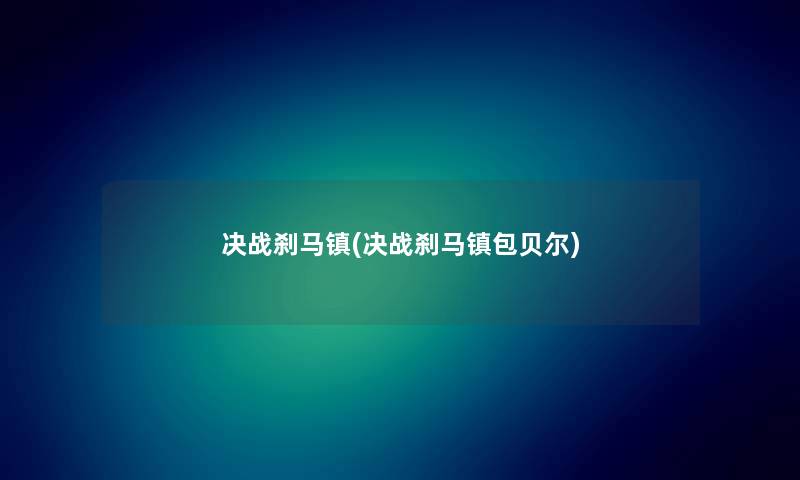 决战刹马镇(决战刹马镇包贝尔) 决战刹马镇(决战刹马镇包贝尔)