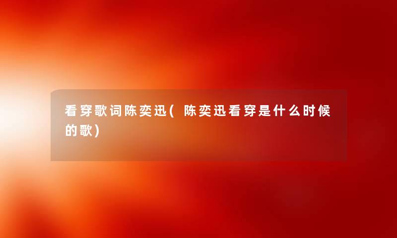 看穿歌词陈奕迅(陈奕迅看穿是什么时候的歌) 看穿歌词陈奕迅(陈奕迅看穿是什么时候的歌)