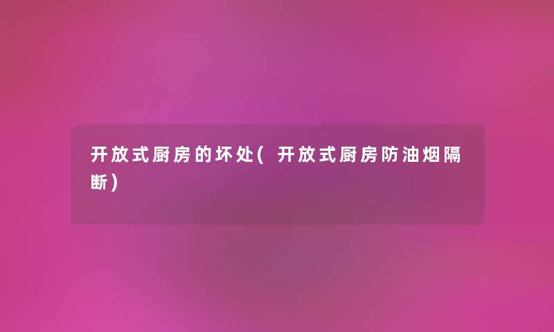 开放式厨房的坏处(开放式厨房防油烟隔断) 开放式厨房的坏处(开放式厨房防油烟隔断)