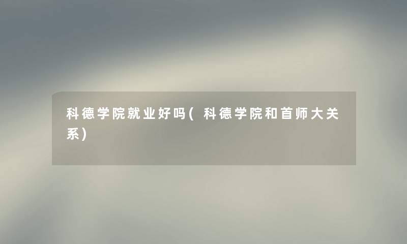 科德学院就业好吗(科德学院和首师大关系) 科德学院就业好吗(科德学院和首师大关系)