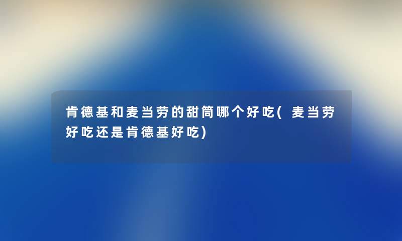 肯德基和麦当劳的甜筒哪个好吃(麦当劳好吃还是肯德基好吃) 肯德基和麦当劳的甜筒哪个好吃(麦当劳好吃还是肯德基好吃)