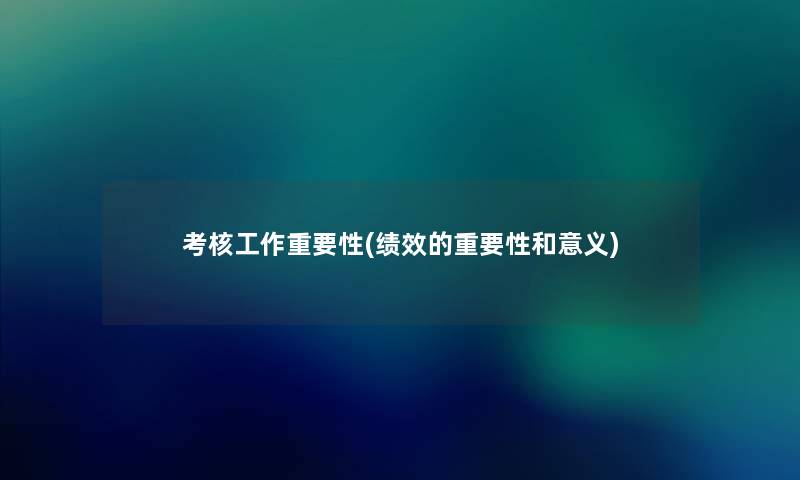 考核工作重要性(绩效的重要性和意义) 考核工作重要性(绩效的重要性和意义)