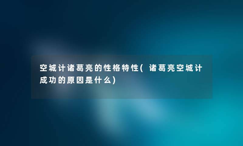 空城计诸葛亮的性格特性(诸葛亮空城计成功的原因是什么) 空城计诸葛亮的性格特性(诸葛亮空城计成功的原因是什么)