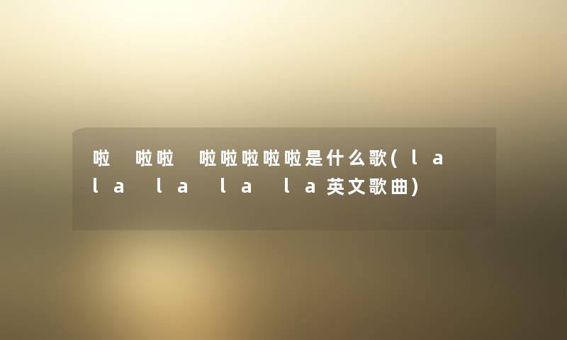 啦 啦啦 啦啦啦啦啦是什么歌(la la la la la英文歌曲) 啦 啦啦 啦啦啦啦啦是什么歌(la la la la la英文歌曲)
