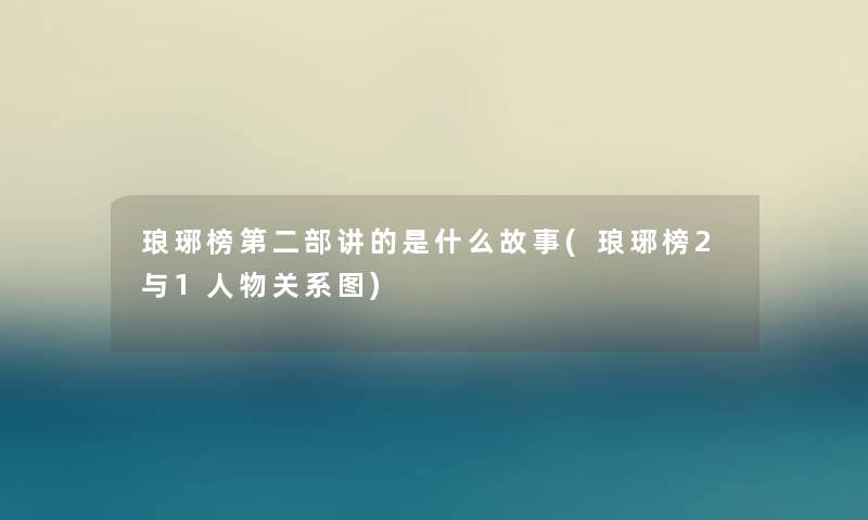 琅琊榜第二部讲的是什么故事(琅琊榜2与1人物关系图) 琅琊榜第二部讲的是什么故事(琅琊榜2与1人物关系图)