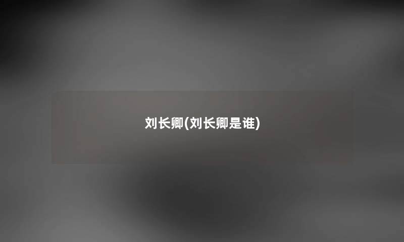 刘长卿(刘长卿是谁) 刘长卿(刘长卿是谁)