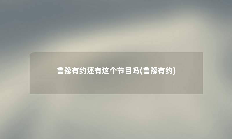 鲁豫有约还有这个节目吗(鲁豫有约)