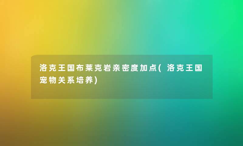 洛克王国布莱克岩亲密度加点(洛克王国宠物关系培养) 洛克王国布莱克岩亲密度加点(洛克王国宠物关系培养)