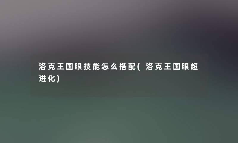 洛克王国眼技能怎么搭配(洛克王国眼超进化) 洛克王国眼技能怎么搭配(洛克王国眼超进化)