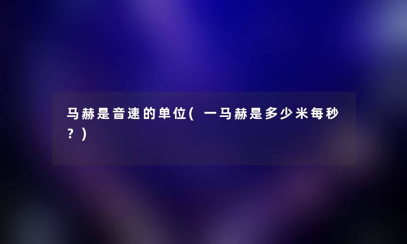 马赫是音速的单位(一马赫是多少米每秒?) 马赫是音速的单位(一马赫是多少米每秒?)