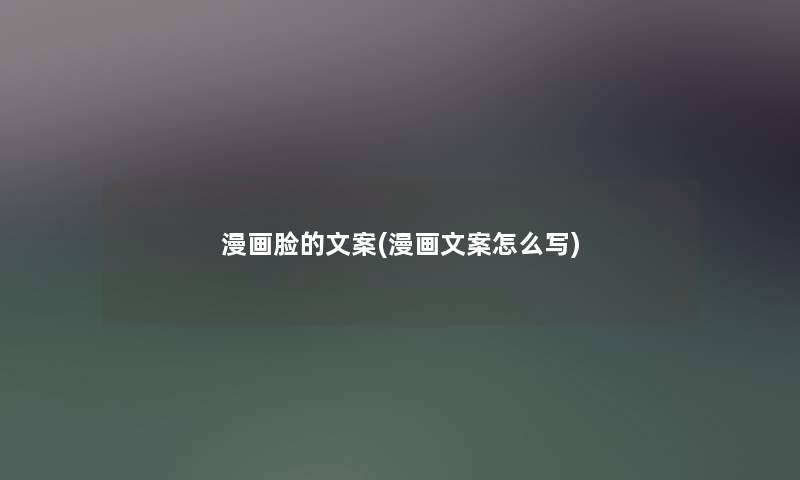 漫画脸的文案(漫画文案怎么写) 漫画脸的文案(漫画文案怎么写)