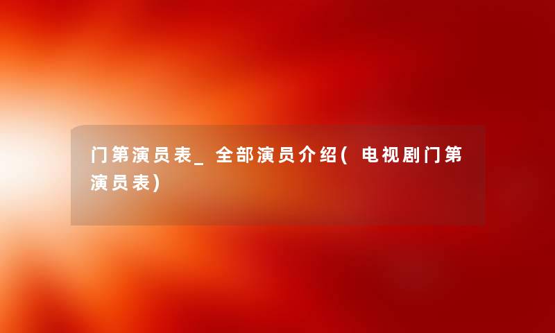 门第演员表_整理的演员介绍(电视剧门第演员表) 门第演员表_整理的演员介绍(电视剧门第演员表)