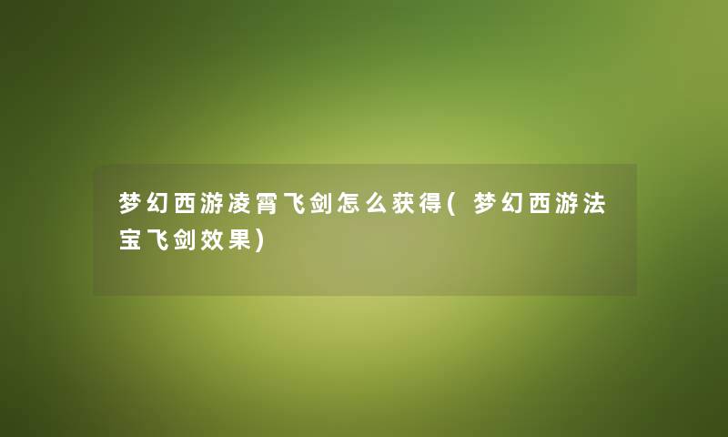 梦幻西游凌霄飞剑怎么获得(梦幻西游法宝飞剑效果) 梦幻西游凌霄飞剑怎么获得(梦幻西游法宝飞剑效果)