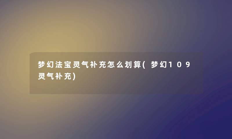 梦幻法宝灵气补充怎么划算(梦幻109灵气补充) 梦幻法宝灵气补充怎么划算(梦幻109灵气补充)