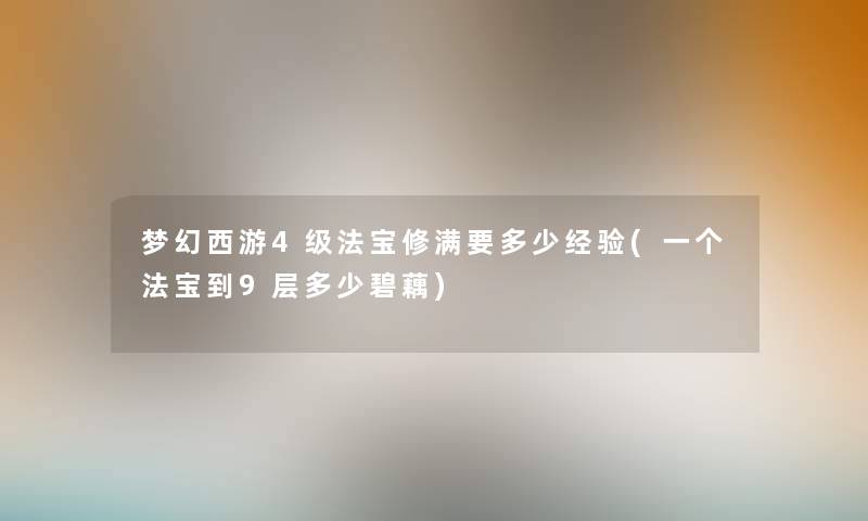 梦幻西游4级法宝修满要多少经验(一个法宝到9层多少碧藕)