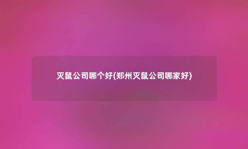 灭鼠公司哪个好(郑州灭鼠公司哪家好)