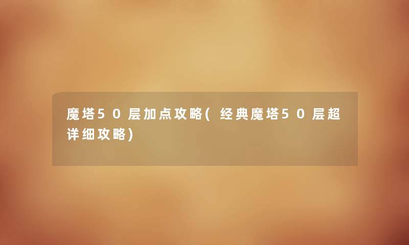 魔塔50层加点攻略(经典魔塔50层超详细攻略) 魔塔50层加点攻略(经典魔塔50层超详细攻略)