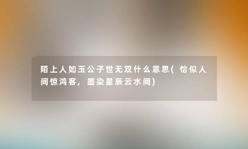 陌上人如玉公子世无双什么意思(恰似人间惊鸿客,墨染星辰云水间) 陌上人如玉公子世无双什么意思(恰似人间惊鸿客,墨染星辰云水间)