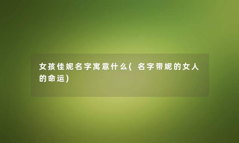 女孩佳妮名字寓意什么(名字带妮的女人的命运) 女孩佳妮名字寓意什么(名字带妮的女人的命运)