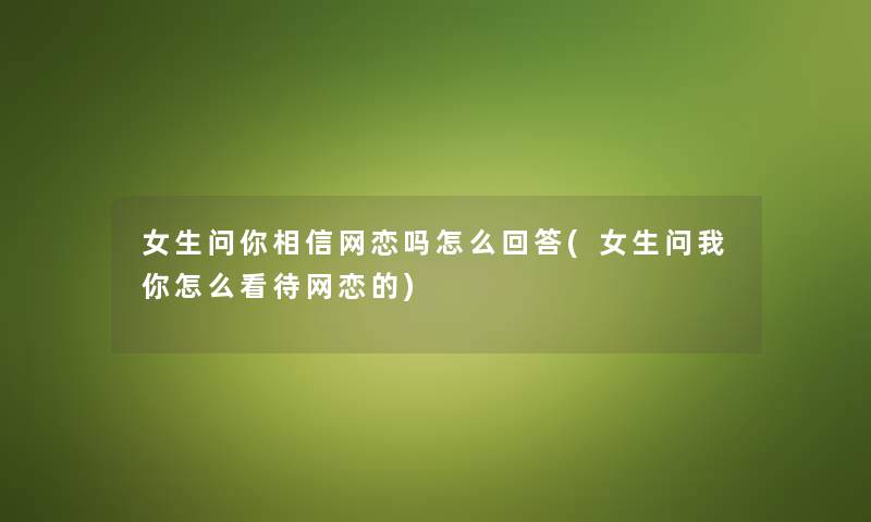 女生问你相信网恋吗怎么回答(女生问我你怎么看待网恋的) 女生问你相信网恋吗怎么回答(女生问我你怎么看待网恋的)