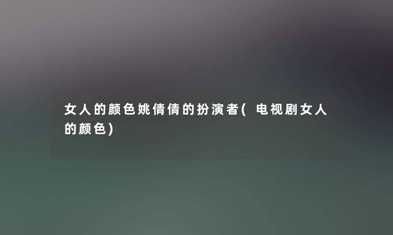 女人的颜色姚倩倩的扮演者(电视剧女人的颜色) 女人的颜色姚倩倩的扮演者(电视剧女人的颜色)