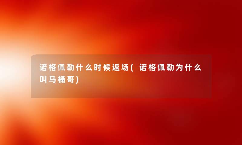 诺格佩勒什么时候返场(诺格佩勒为什么叫马桶哥) 诺格佩勒什么时候返场(诺格佩勒为什么叫马桶哥)